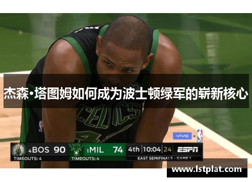 杰森·塔图姆如何成为波士顿绿军的崭新核心