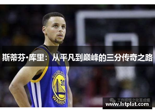 斯蒂芬·库里：从平凡到巅峰的三分传奇之路