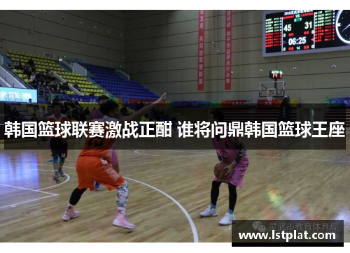 韩国篮球联赛激战正酣 谁将问鼎韩国篮球王座