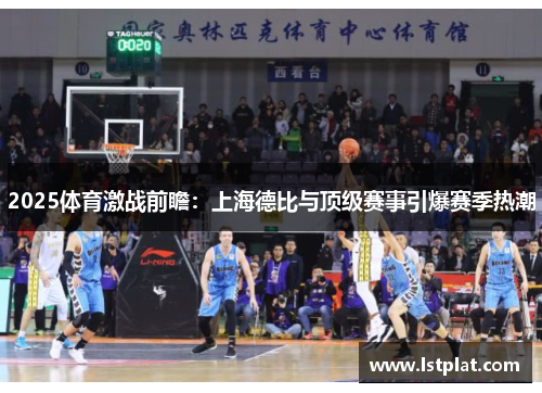 2025体育激战前瞻:上海德比与顶级赛事引爆赛季热潮 2025体育激战前瞻:上海德比与顶级赛事引爆赛季热潮
