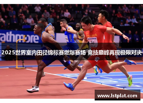 2025世界室内田径锦标赛燃爆赛场 竞技巅峰再现极限对决 2025世界室内田径锦标赛燃爆赛场 竞技巅峰再现极限对决