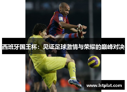 西班牙国王杯：见证足球激情与荣耀的巅峰对决