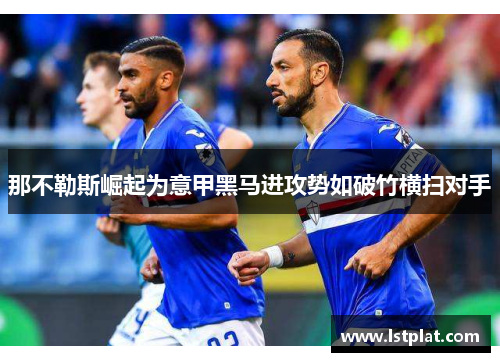 那不勒斯崛起为意甲黑马进攻势如破竹横扫对手