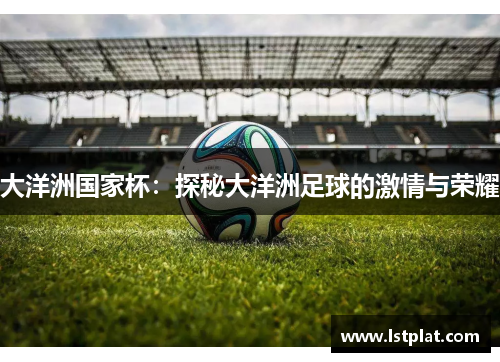 大洋洲国家杯：探秘大洋洲足球的激情与荣耀