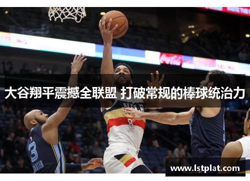 大谷翔平震撼全联盟 打破常规的棒球统治力 大谷翔平震撼全联盟 打破常规的棒球统治力