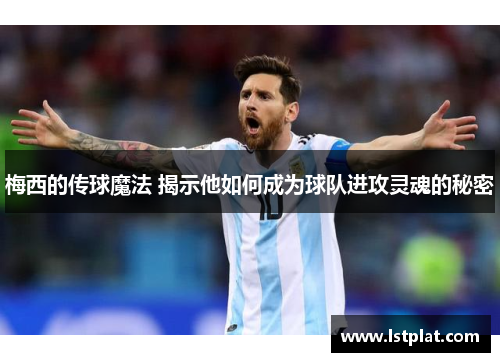 梅西的传球魔法 揭示他如何成为球队进攻灵魂的秘密