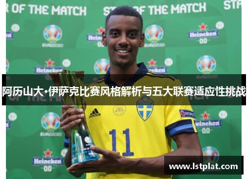 阿历山大·伊萨克比赛风格解析与五大联赛适应性挑战