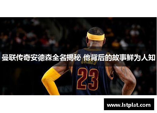 曼联传奇安德森全名揭秘 他背后的故事鲜为人知