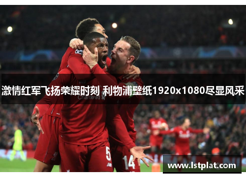 激情红军飞扬荣耀时刻 利物浦壁纸1920x1080尽显风采 激情红军飞扬荣耀时刻 利物浦壁纸1920x1080尽显风采