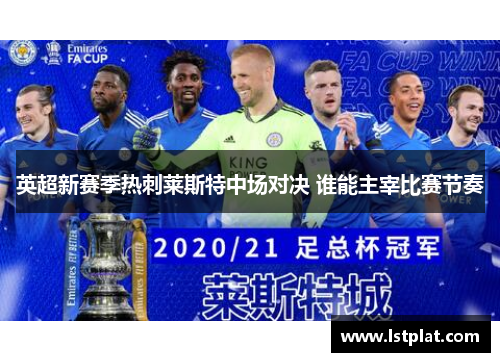 英超新赛季热刺莱斯特中场对决 谁能主宰比赛节奏 英超新赛季热刺莱斯特中场对决 谁能主宰比赛节奏