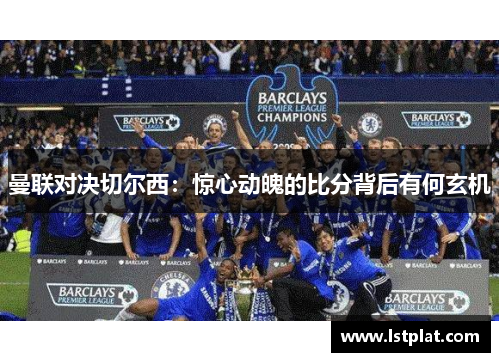 曼联对决切尔西：惊心动魄的比分背后有何玄机