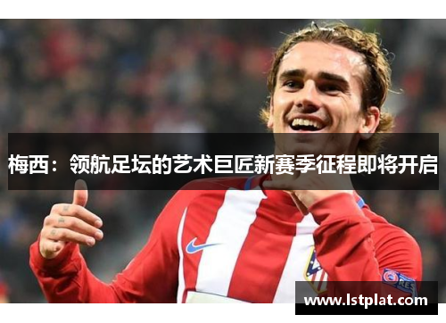 梅西：领航足坛的艺术巨匠新赛季征程即将开启