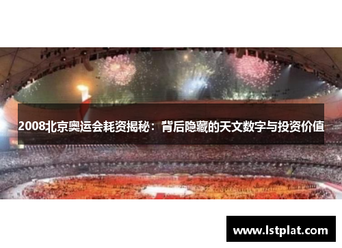 2008北京奥运会耗资揭秘：背后隐藏的天文数字与投资价值